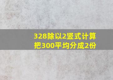 328除以2竖式计算 把300平均分成2份